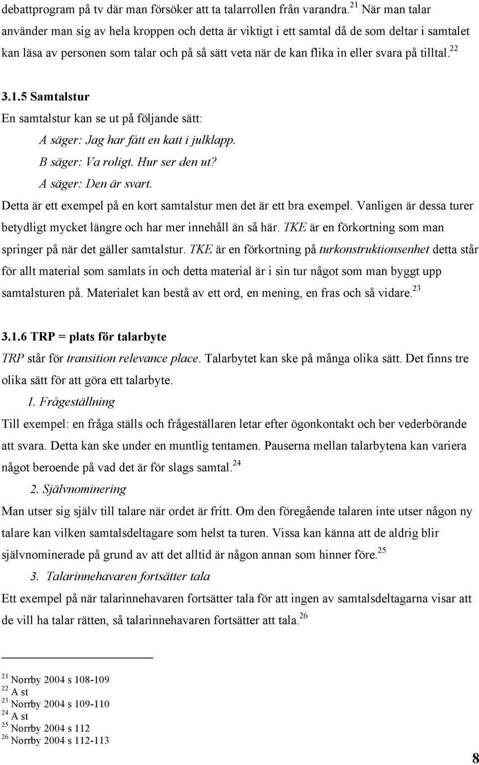 tilltal. 22 3.1.5 Samtalstur En samtalstur kan se ut på följande sätt: A säger: Jag har fått en katt i julklapp. B säger: Va roligt. Hur ser den ut? A säger: Den är svart.