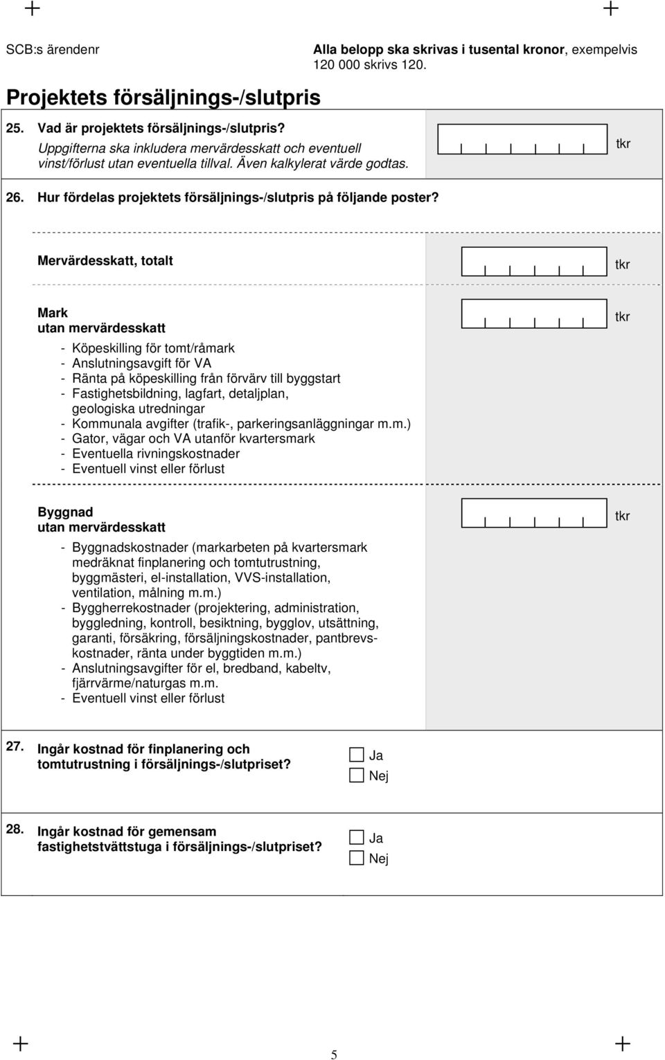 Mervärdesskatt, totalt Mark utan mervärdesskatt - Köpeskilling för tomt/råmark - Anslutningsavgift för VA - Ränta på köpeskilling från förvärv till byggart - Faighetsbildning, lagfart, detaljplan,