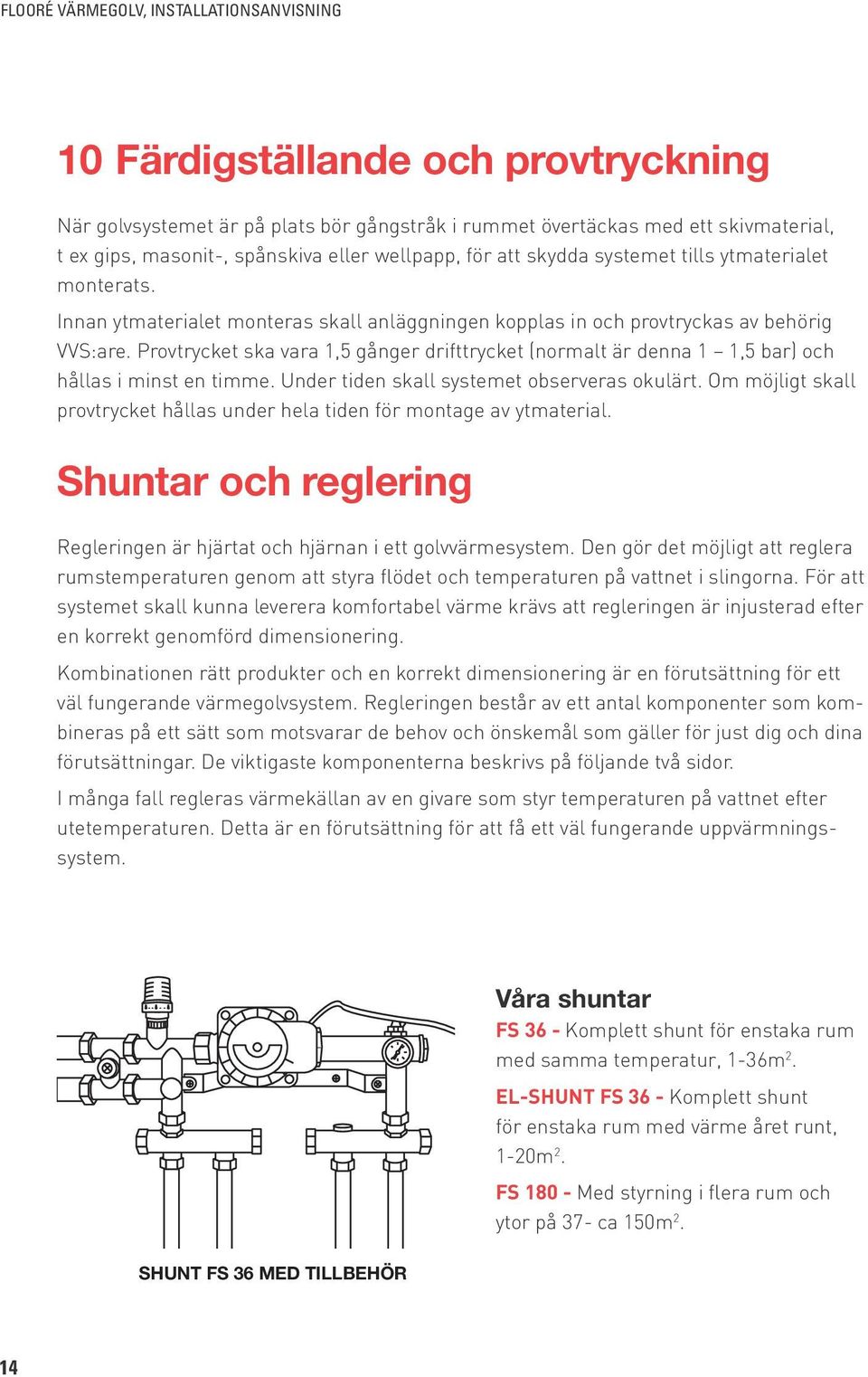 Provtrycket ska vara 1,5 gånger drifttrycket (normalt är denna 1 1,5 bar) och hållas i minst en timme. Under tiden skall systemet observeras okulärt.