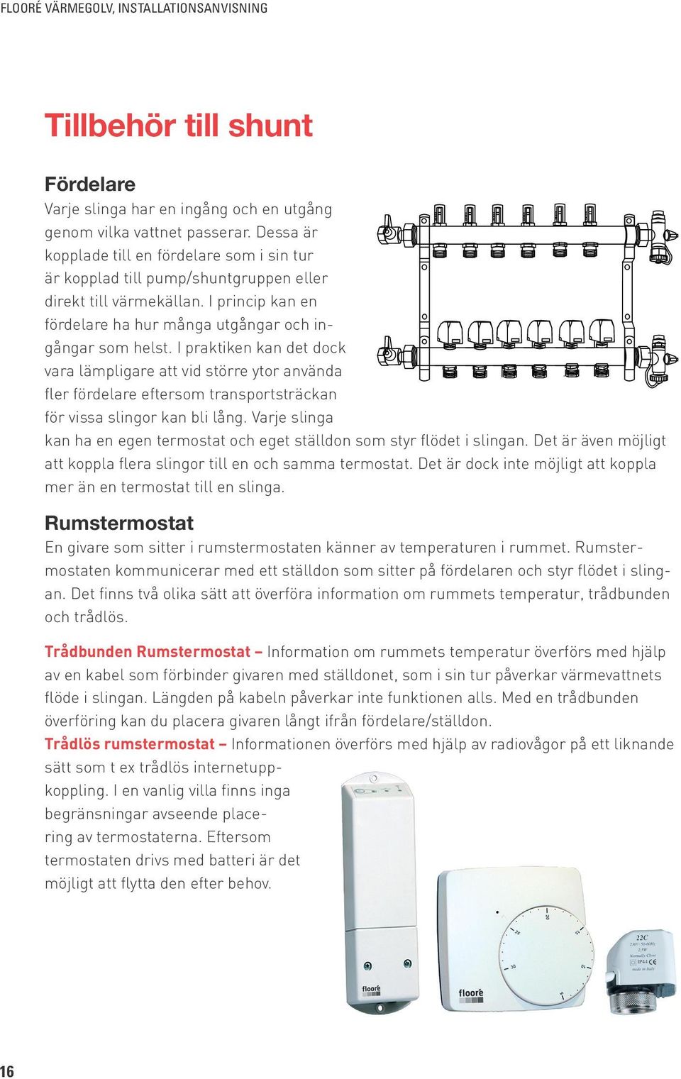 I praktiken kan det dock vara lämpligare att vid större ytor använda fler fördelare eftersom transportsträckan för vissa slingor kan bli lång.