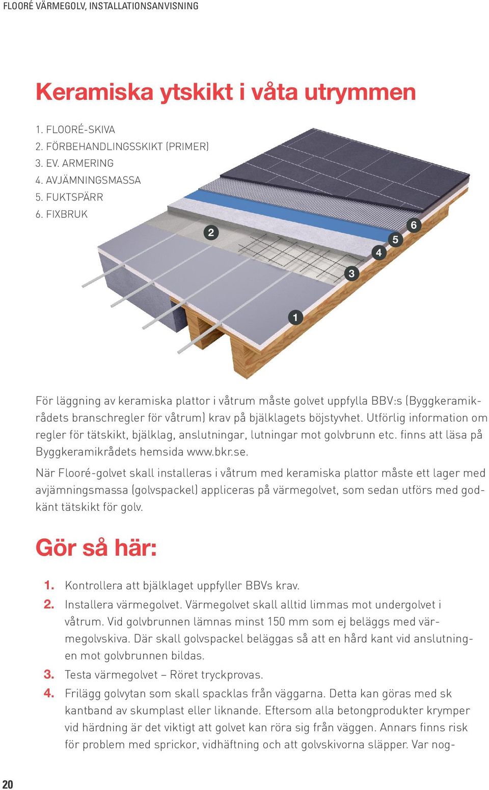 Utförlig information om regler för tätskikt, bjälklag, anslutningar, lutningar mot golvbrunn etc. finns att läsa på Byggkeramikrådets hemsida www.bkr.se.