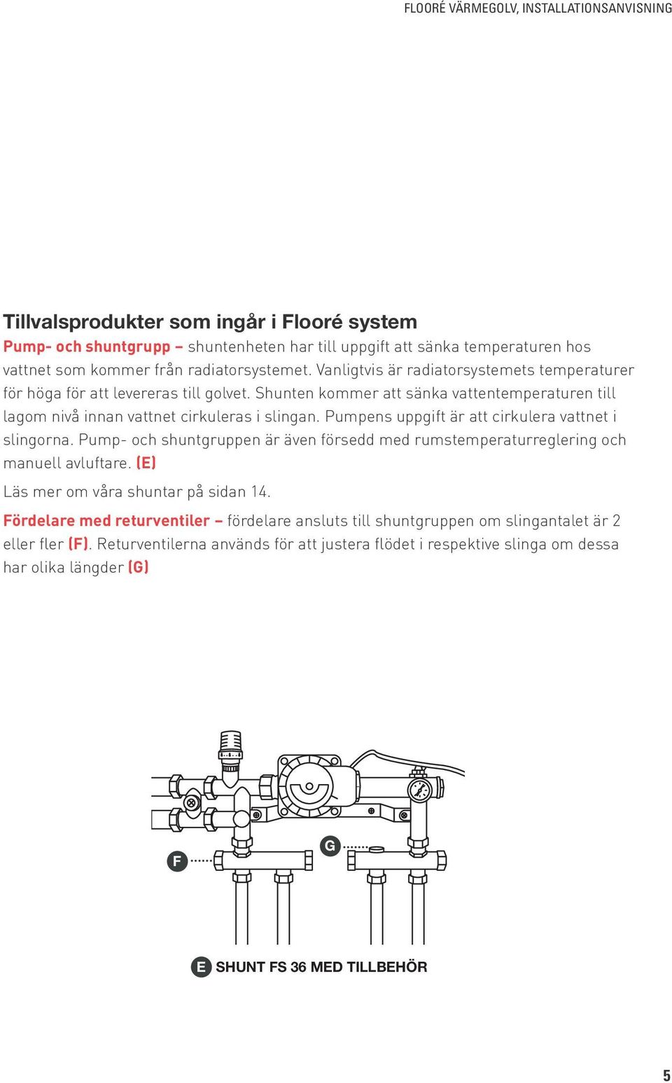 Pumpens uppgift är att cirkulera vattnet i slingorna. Pump- och shuntgruppen är även försedd med rumstemperaturreglering och manuell avluftare. (E) Läs mer om våra shuntar på sidan 14.