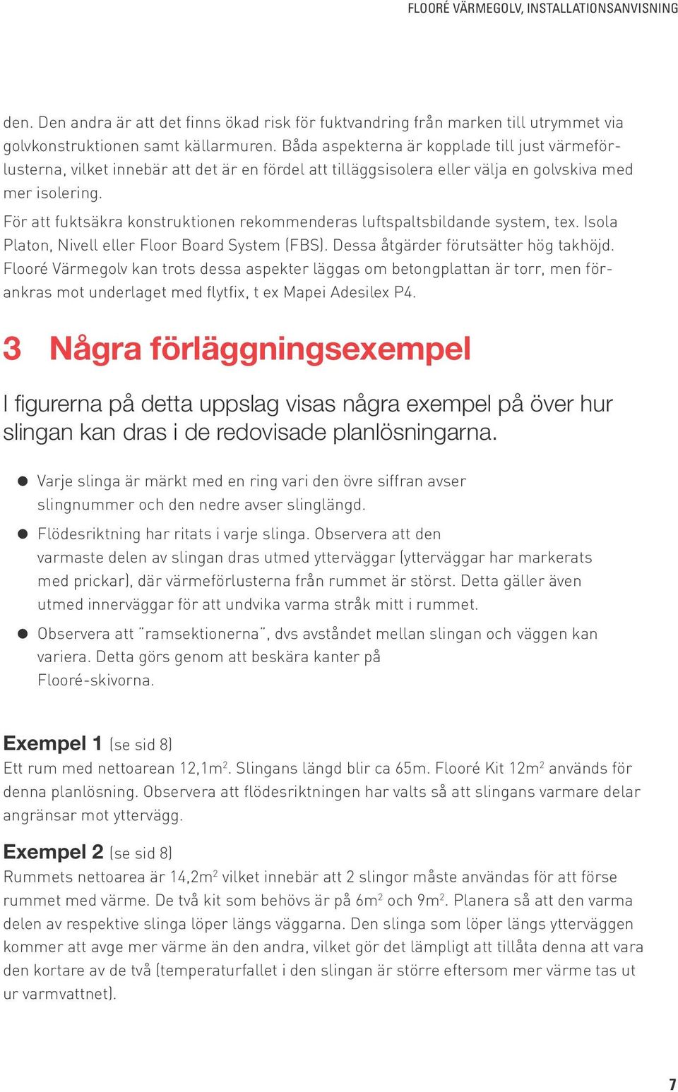 För att fuktsäkra konstruktionen rekommenderas luftspaltsbildande system, tex. Isola Platon, Nivell eller Floor Board System (FBS). Dessa åtgärder förutsätter hög takhöjd.