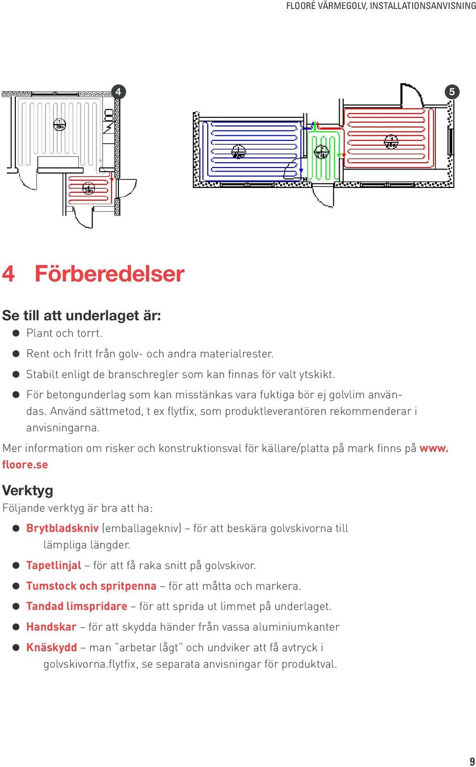 Mer information om risker och konstruktionsval för källare/platta på mark finns på www. floore.