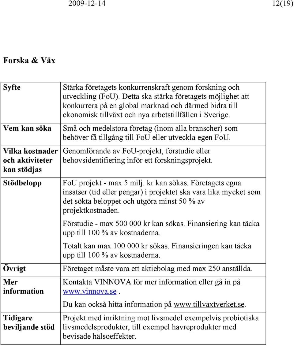 Små och medelstora företag (inom alla branscher) som behöver få tillgång till FoU eller utveckla egen FoU. Genomförande av FoU-projekt, förstudie eller behovsidentifiering inför ett forskningsprojekt.