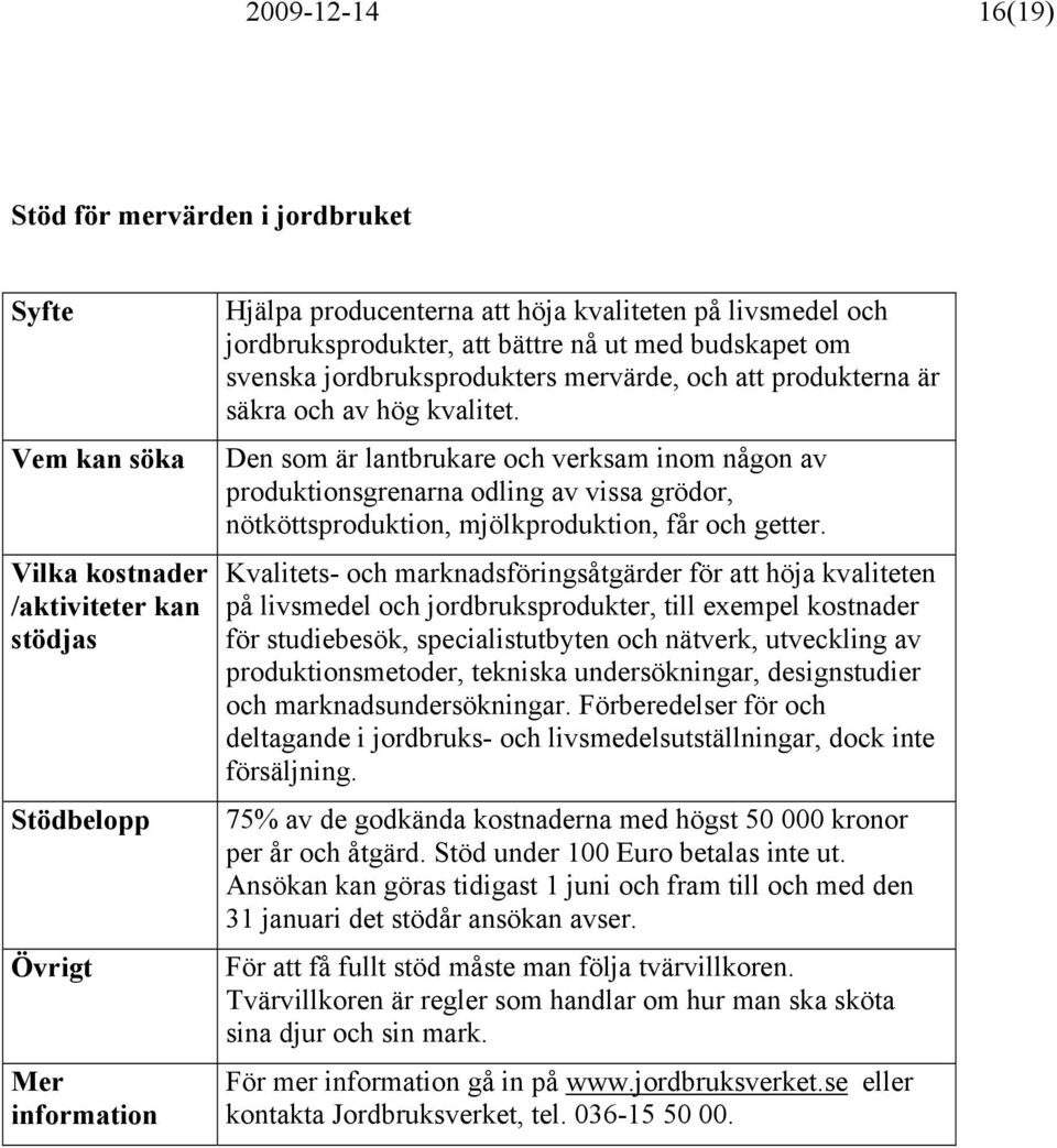 Den som är lantbrukare och verksam inom någon av produktionsgrenarna odling av vissa grödor, nötköttsproduktion, mjölkproduktion, får och getter.