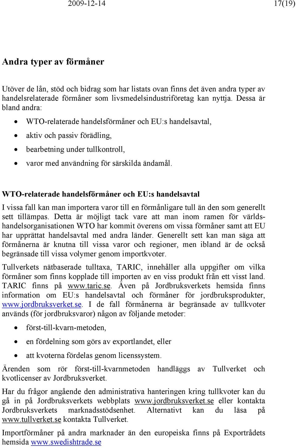 WTO-relaterade handelsförmåner och EU:s handelsavtal I vissa fall kan man importera varor till en förmånligare tull än den som generellt sett tillämpas.