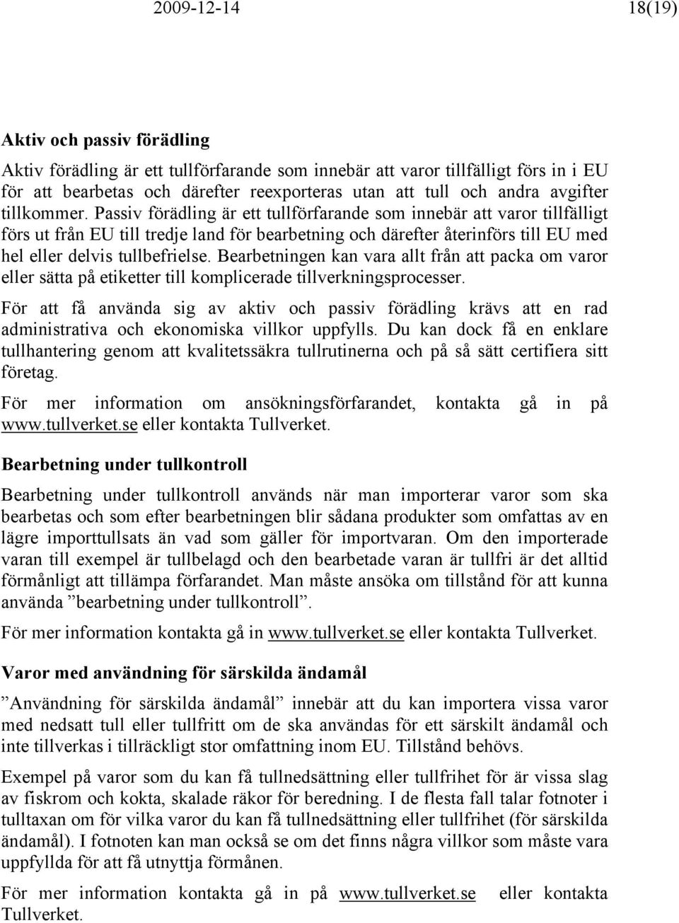 Passiv förädling är ett tullförfarande som innebär att varor tillfälligt förs ut från EU till tredje land för bearbetning och därefter återinförs till EU med hel eller delvis tullbefrielse.