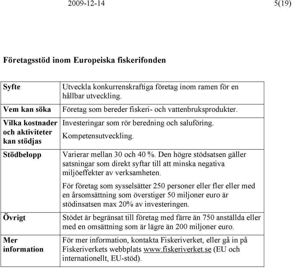 Den högre stödsatsen gäller satsningar som direkt syftar till att minska negativa miljöeffekter av verksamheten.