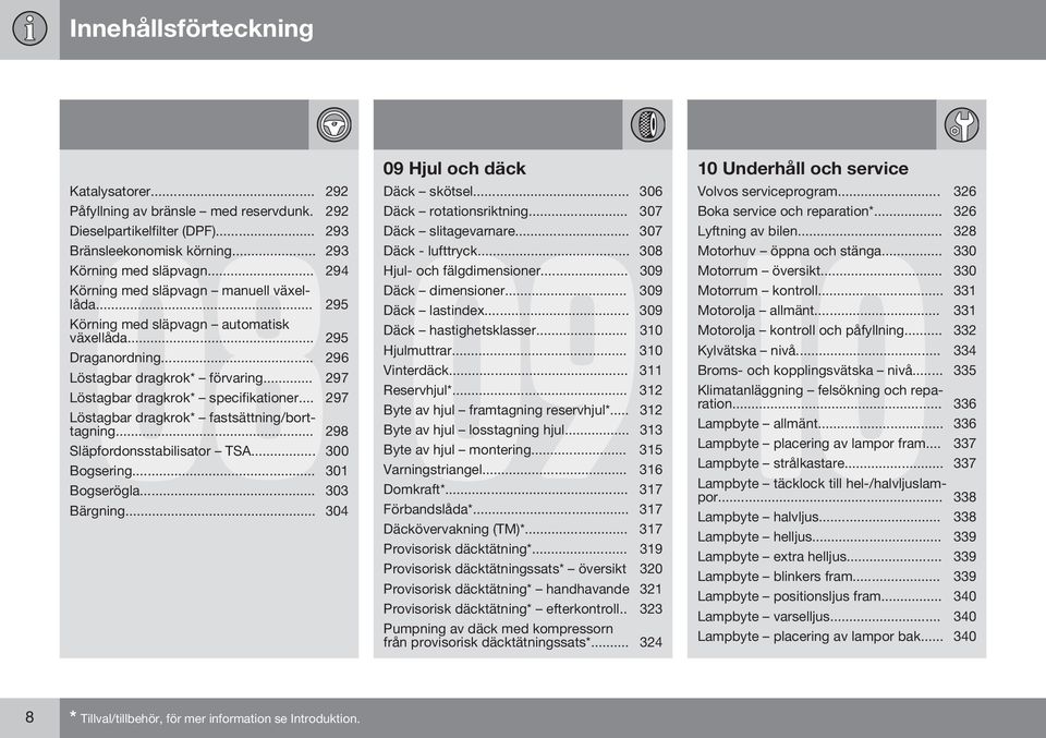 .. 297 Löstagbar dragkrok* fastsättning/borttagning... 298 Släpfordonsstabilisator TSA... 300 Bogsering... 301 Bogserögla... 303 09 Hjul och däck Däck skötsel... 306 Däck rotationsriktning.