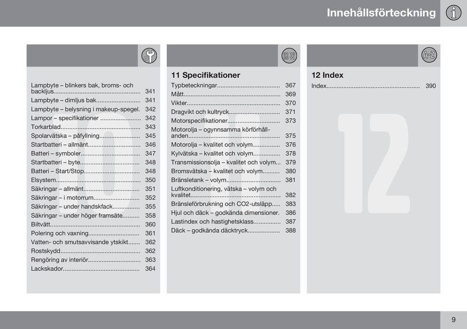 .. 375 Spolarvätska påfyllning... 345 Startbatteri allmänt... 346 Motorolja kvalitet och volym... 376 Batteri symboler... 347 Kylvätska kvalitet och volym... 378 Startbatteri byte.