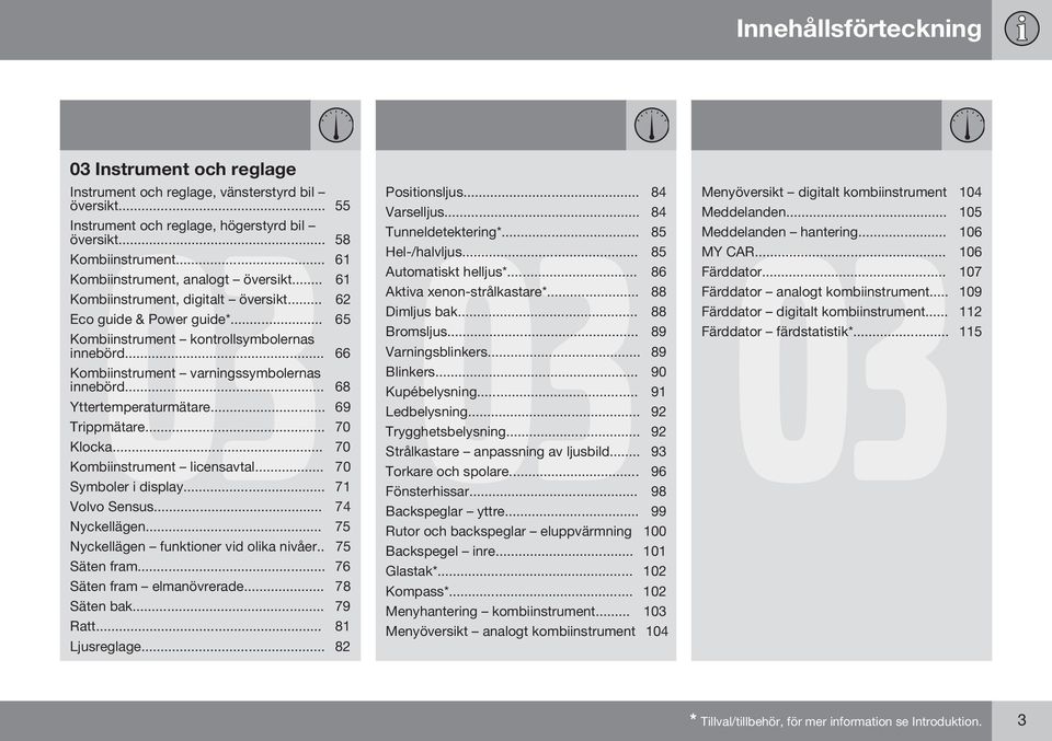 .. 66 Kombiinstrument varningssymbolernas innebörd... 68 Yttertemperaturmätare... 69 Trippmätare... 70 Klocka... 70 Kombiinstrument licensavtal... 70 Symboler i display... 71 Volvo Sensus.