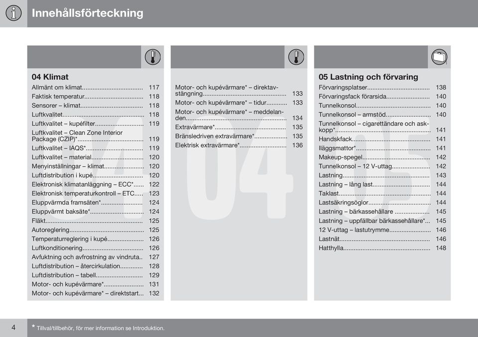 .. 120 Elektronisk klimatanläggning ECC*... 122 Elektronisk temperaturkontroll ETC... 123 Eluppvärmda framsäten*... 124 Eluppvärmt baksäte*... 124 Fläkt... 125 Autoreglering.