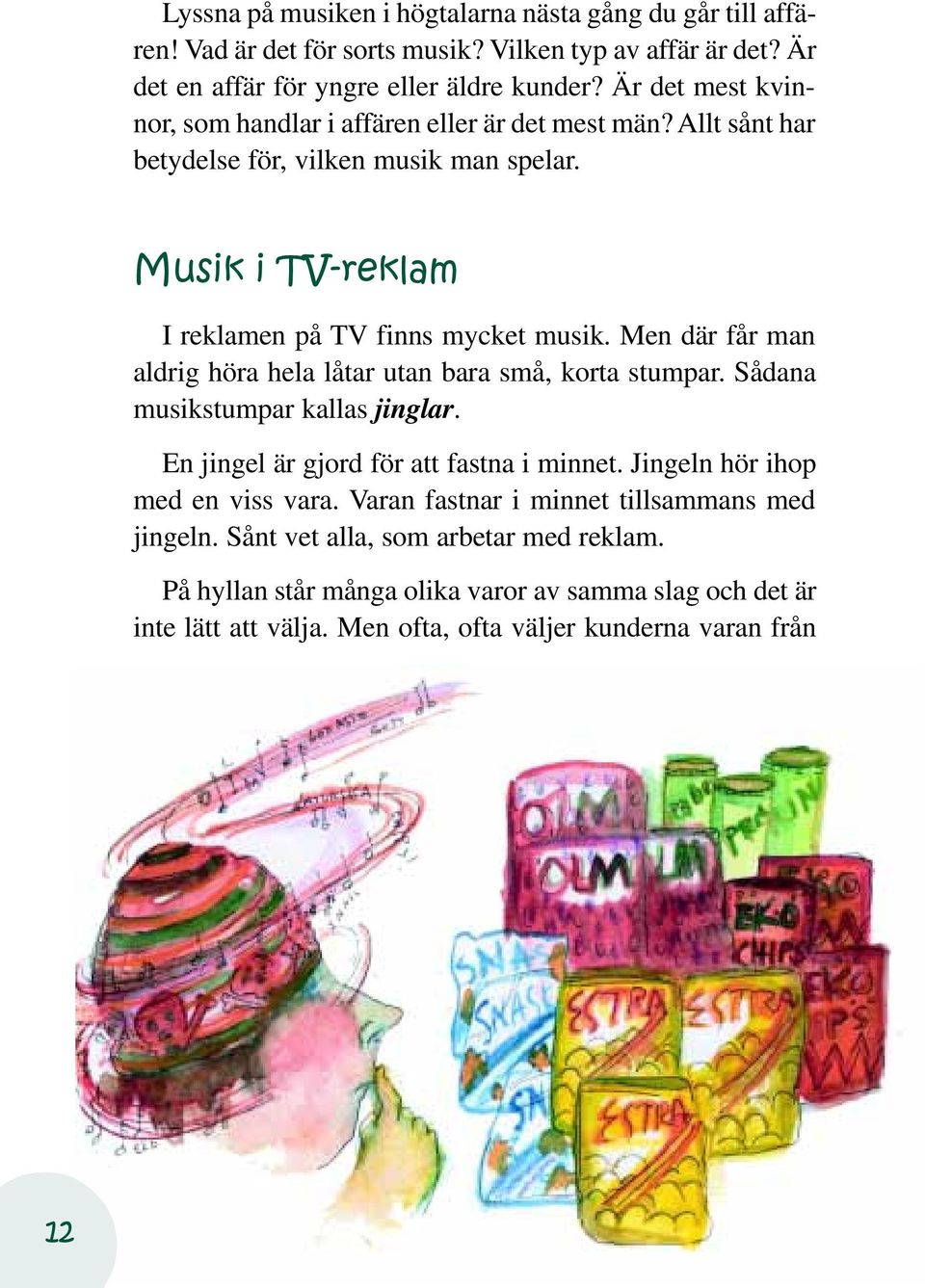 Men där får man aldrig höra hela låtar utan bara små, korta stumpar. Sådana musikstumpar kallas jinglar. En jingel är gjord för att fastna i minnet. Jingeln hör ihop med en viss vara.