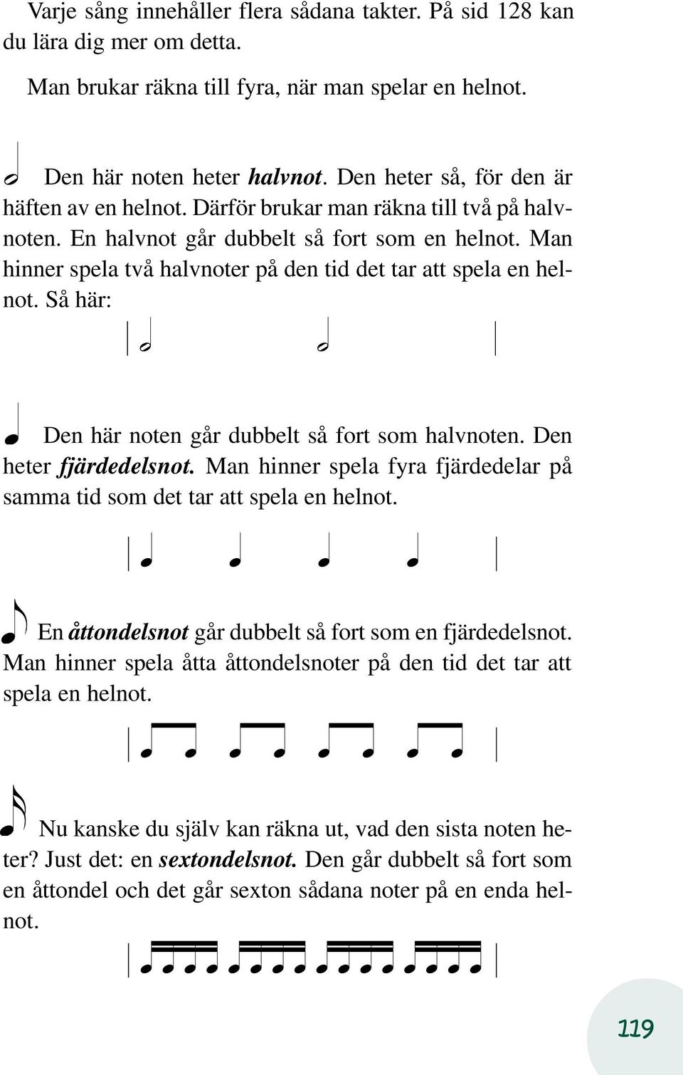 Man hinner spela två halvnoter på den tid det tar att spela en helnot. Så här: Den här noten går dubbelt så fort som halvnoten. Den heter fjärdedelsnot.