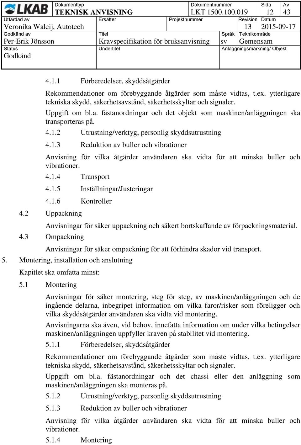 2 Utrustning/verktyg, personlig skyddsutrustning 4.1.3 Reduktion av buller och vibrationer Anvisning för vilka åtgärder användaren ska vidta för att minska buller och vibrationer. 4.1.4 Transport 4.1.5 Inställningar/Justeringar 4.