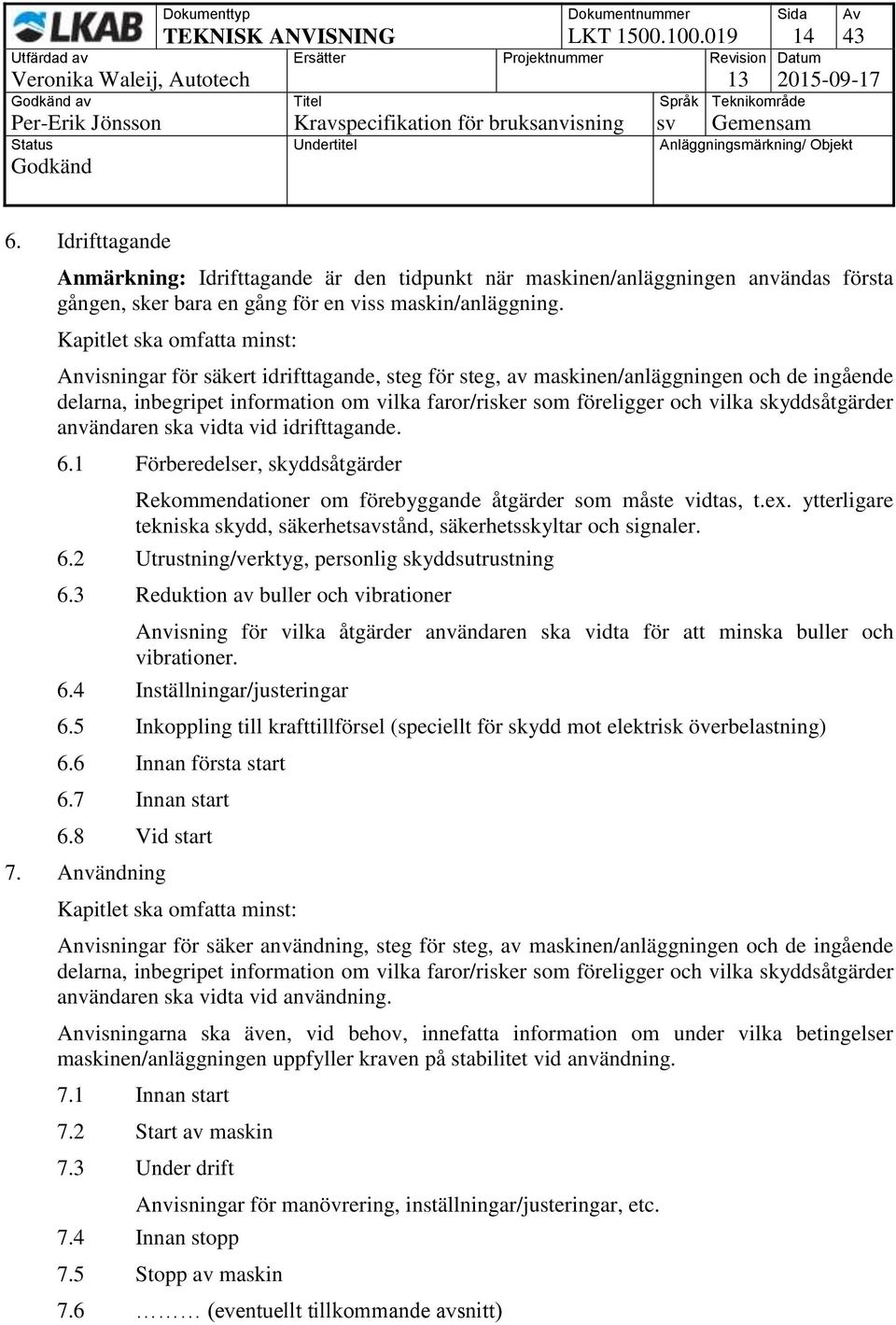 Kapitlet ska omfatta minst: Anvisningar för säkert idrifttagande, steg för steg, av maskinen/anläggningen och de ingående delarna, inbegripet information om vilka faror/risker som föreligger och