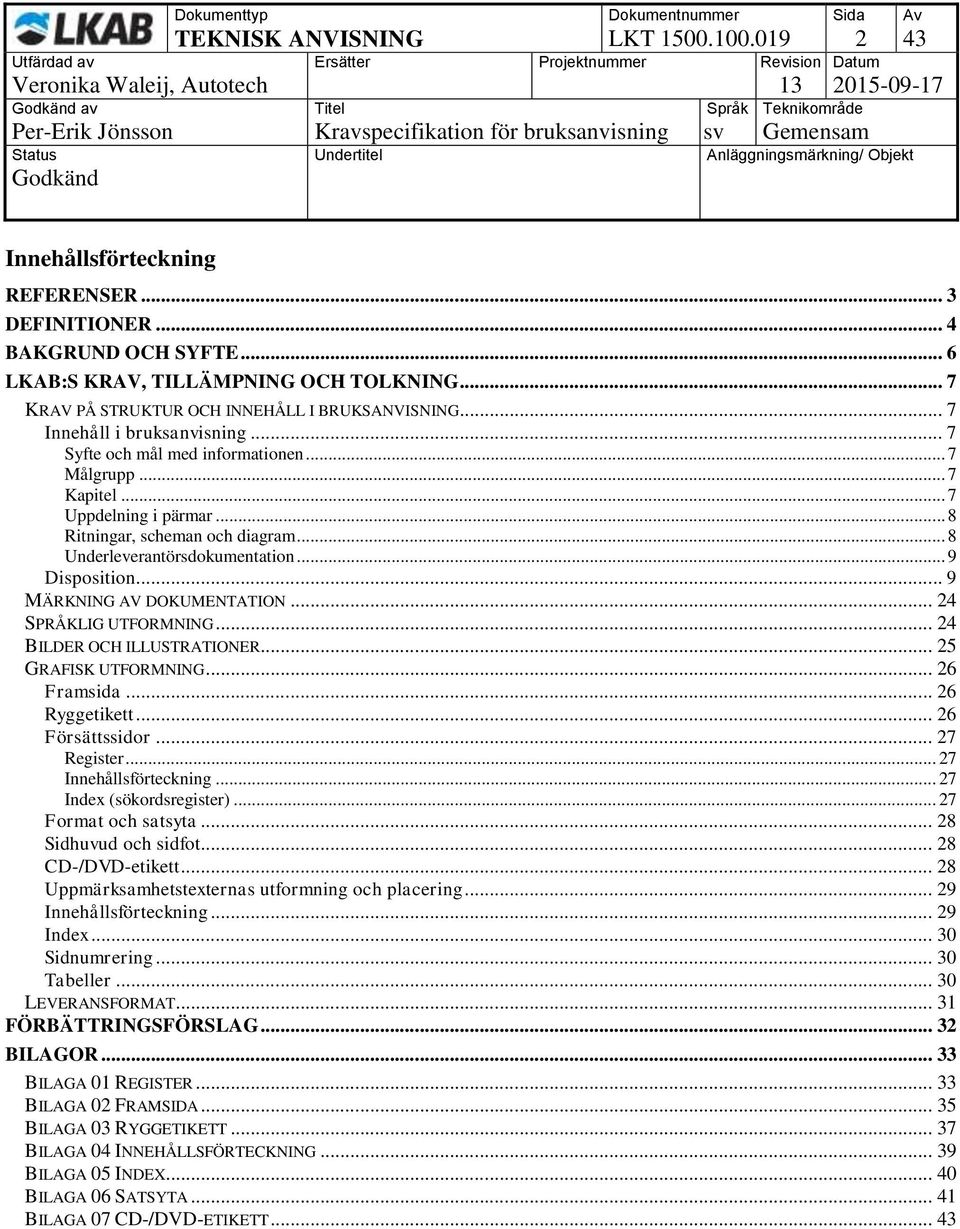 .. 8 Ritningar, scheman och diagram... 8 Underleverantörsdokumentation... 9 Disposition... 9 MÄRKNING AV DOKUMENTATION... 24 SPRÅKLIG UTFORMNING... 24 BILDER OCH ILLUSTRATIONER... 25 GRAFISK UTFORMNING.