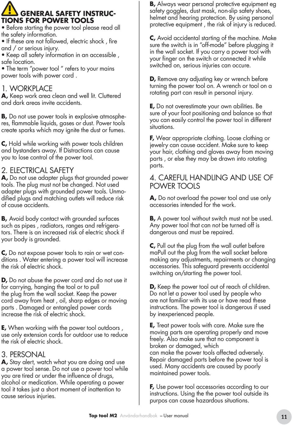 Cluttered and dark areas invite accidents. B, Do not use power tools in explosive atmospheres, flammable liquids, gases or dust. Power tools create sparks which may ignite the dust or fumes.
