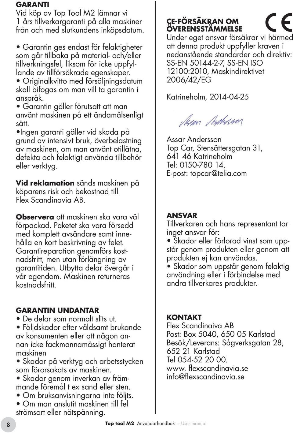 Originalkvitto med försäljningsdatum skall bifogas om man vill ta garantin i anspråk. Garantin gäller förutsatt att man använt maskinen på ett ändamålsenligt sätt.
