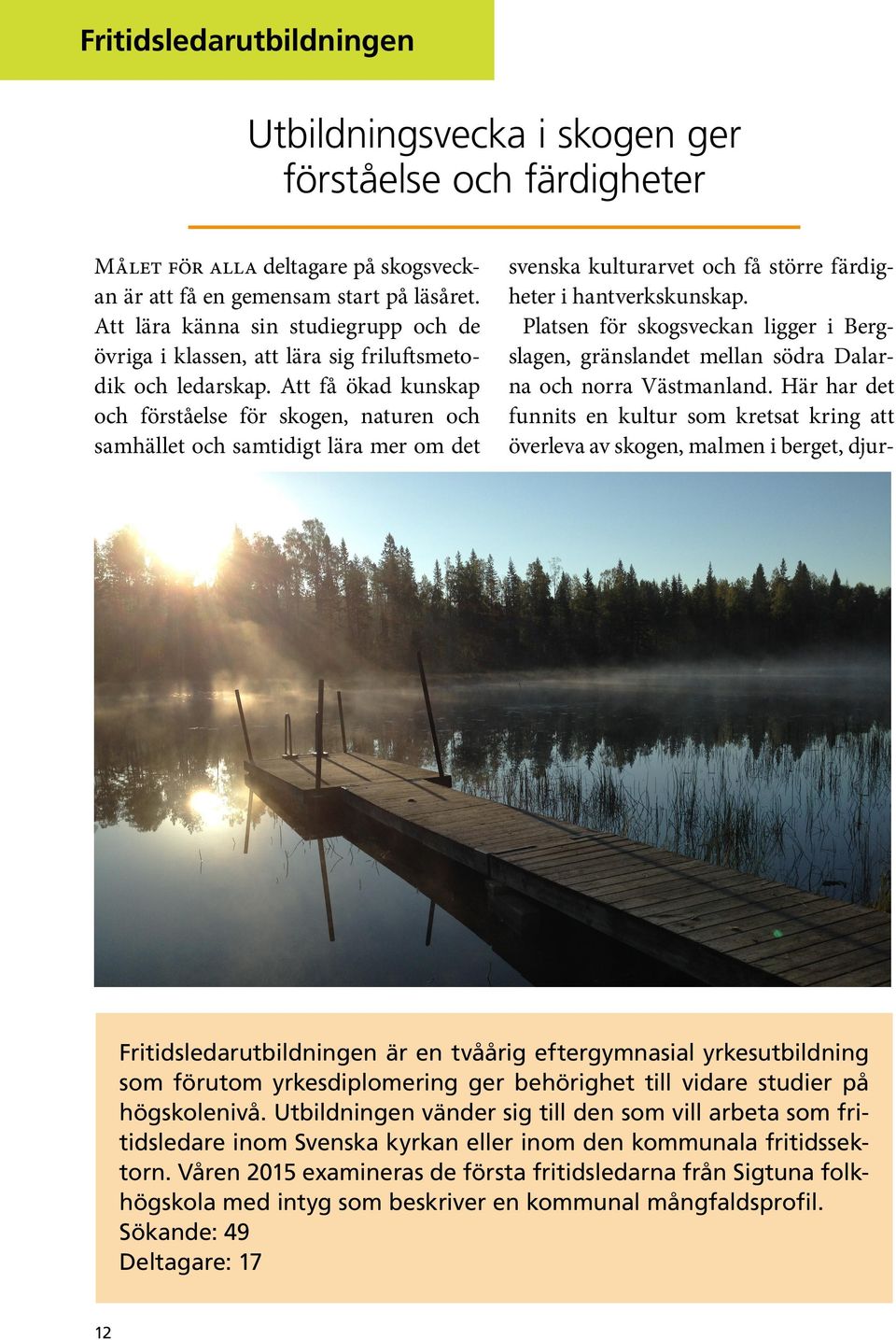 Att få ökad kunskap och förståelse för skogen, naturen och samhället och samtidigt lära mer om det svenska kulturarvet och få större färdigheter i hantverkskunskap.