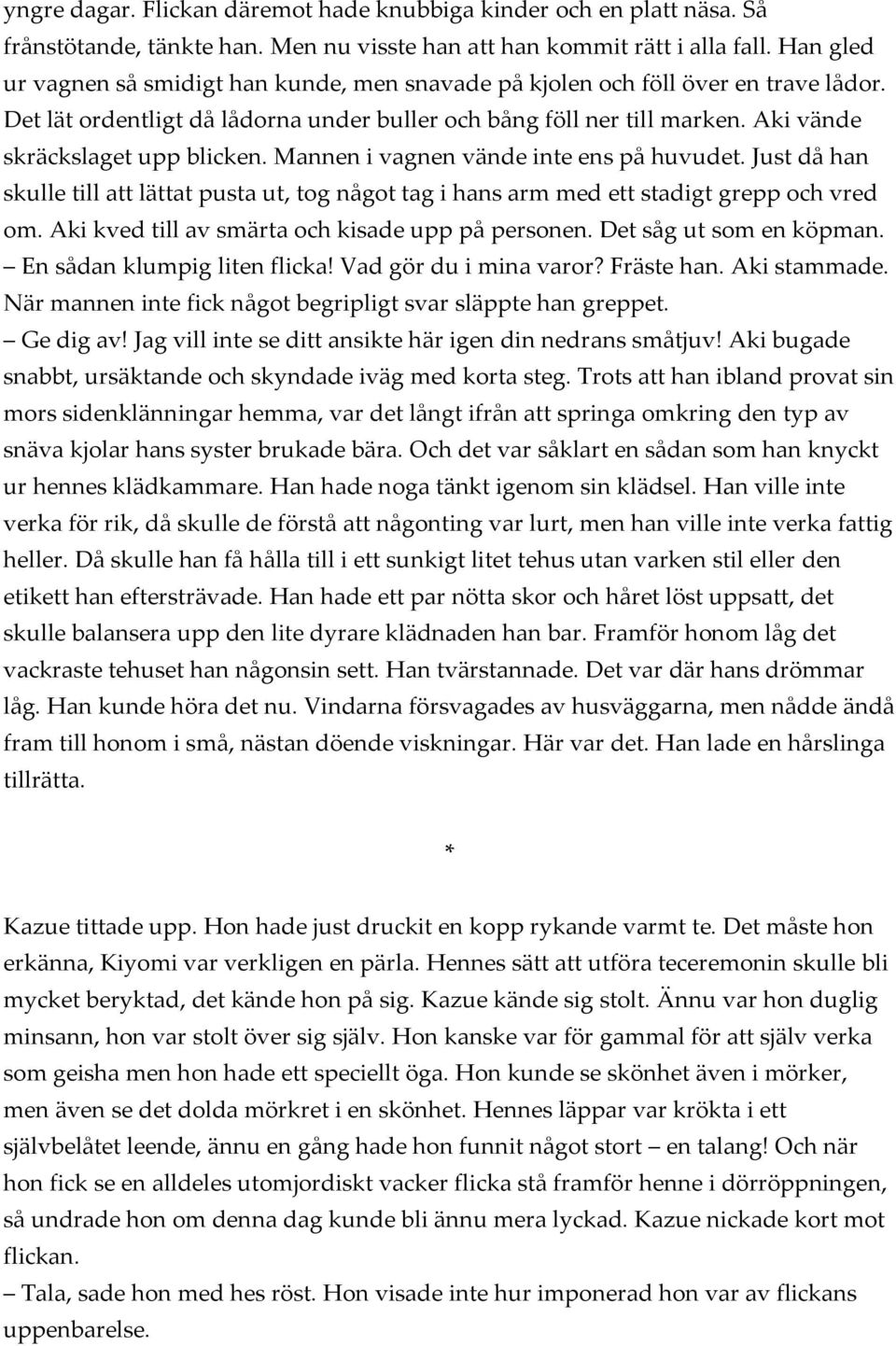 Aki vände skräckslaget upp blicken. Mannen i vagnen vände inte ens på huvudet. Just då han skulle till att lättat pusta ut, tog något tag i hans arm med ett stadigt grepp och vred om.