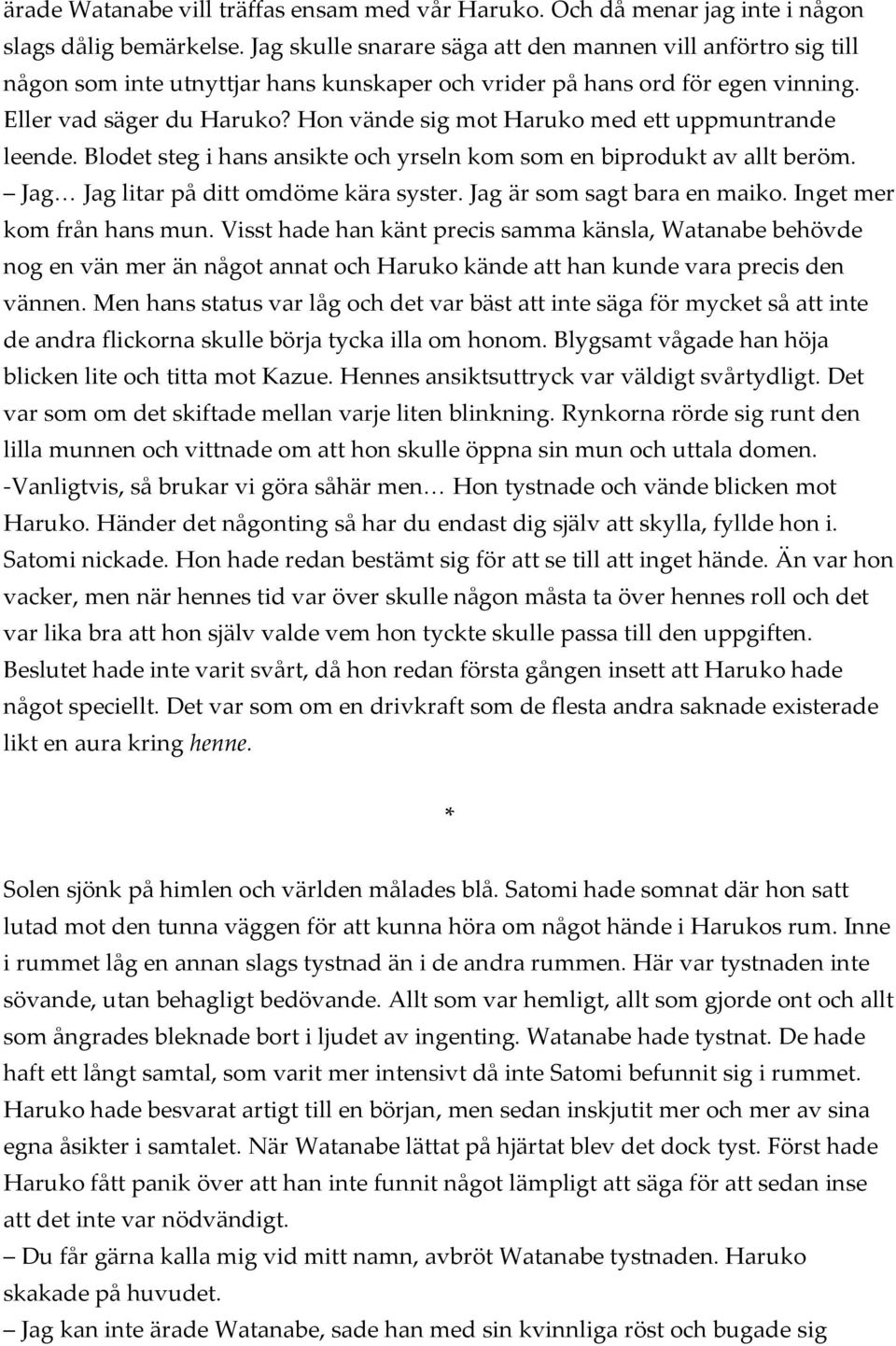 Hon vände sig mot Haruko med ett uppmuntrande leende. Blodet steg i hans ansikte och yrseln kom som en biprodukt av allt beröm. Jag Jag litar på ditt omdöme kära syster. Jag är som sagt bara en maiko.