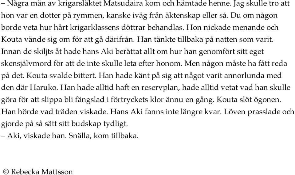 Innan de skiljts åt hade hans Aki berättat allt om hur han genomfört sitt eget skensjälvmord för att de inte skulle leta efter honom. Men någon måste ha fått reda på det. Kouta svalde bittert.