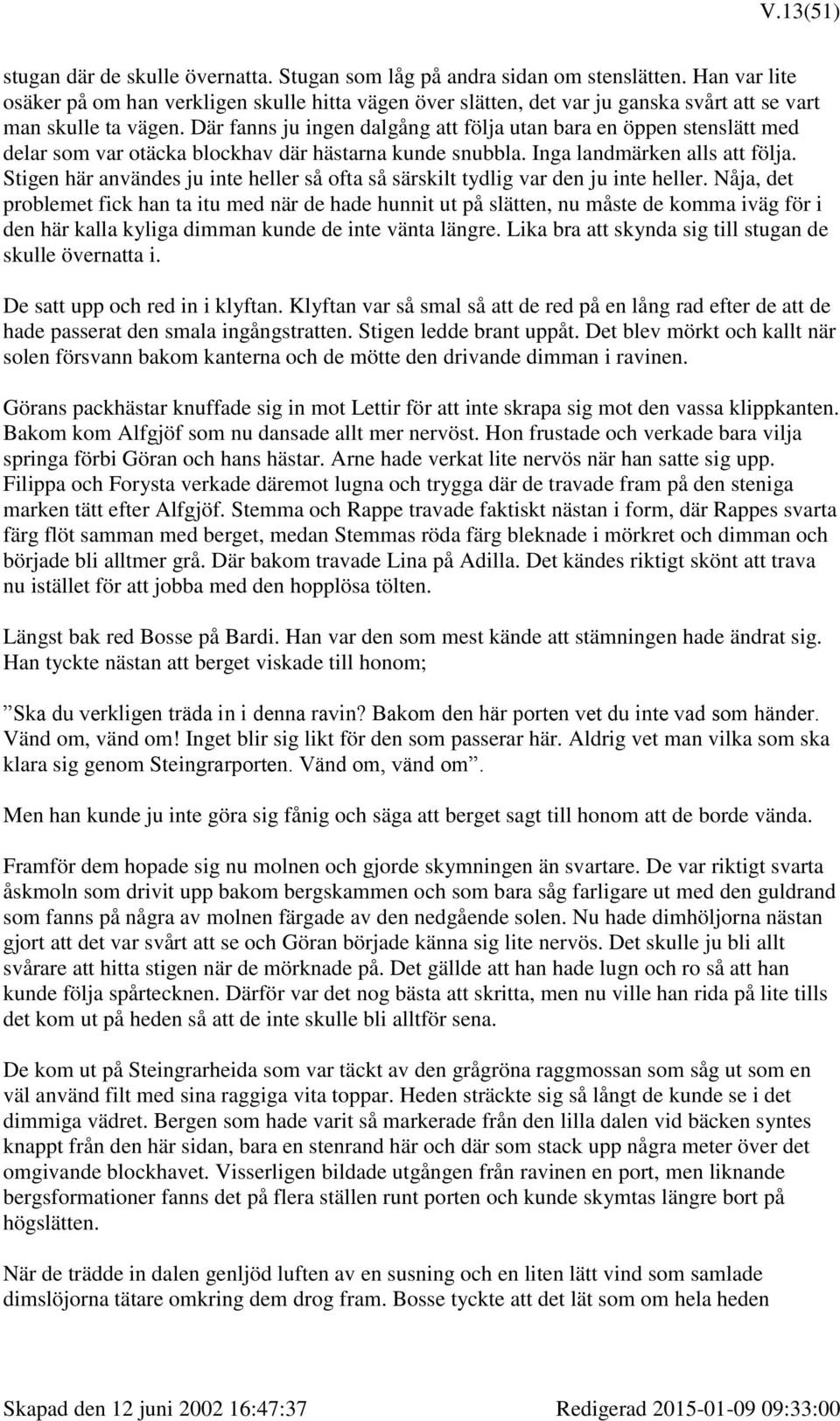 Där fanns ju ingen dalgång att följa utan bara en öppen stenslätt med delar som var otäcka blockhav där hästarna kunde snubbla. Inga landmärken alls att följa.