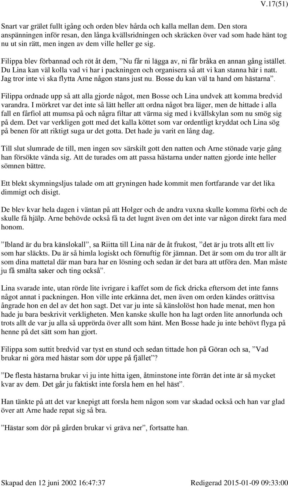 Filippa blev förbannad och röt åt dem, Nu får ni lägga av, ni får bråka en annan gång istället. Du Lina kan väl kolla vad vi har i packningen och organisera så att vi kan stanna här i natt.