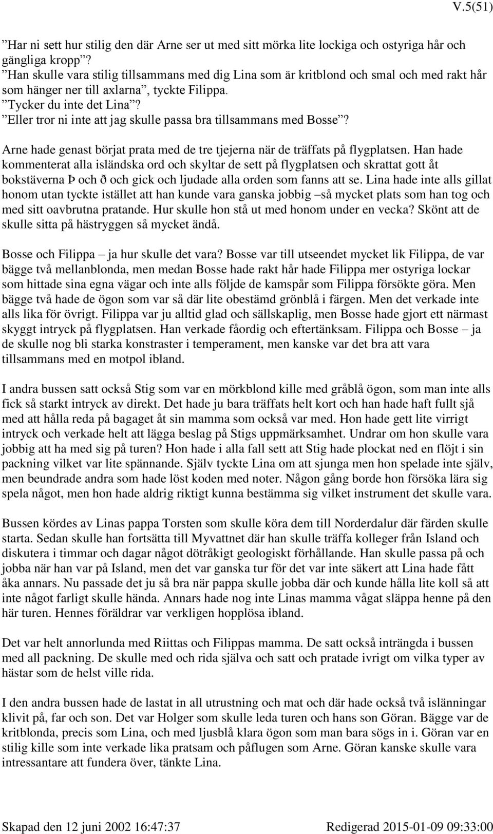 Eller tror ni inte att jag skulle passa bra tillsammans med Bosse? Arne hade genast börjat prata med de tre tjejerna när de träffats på flygplatsen.