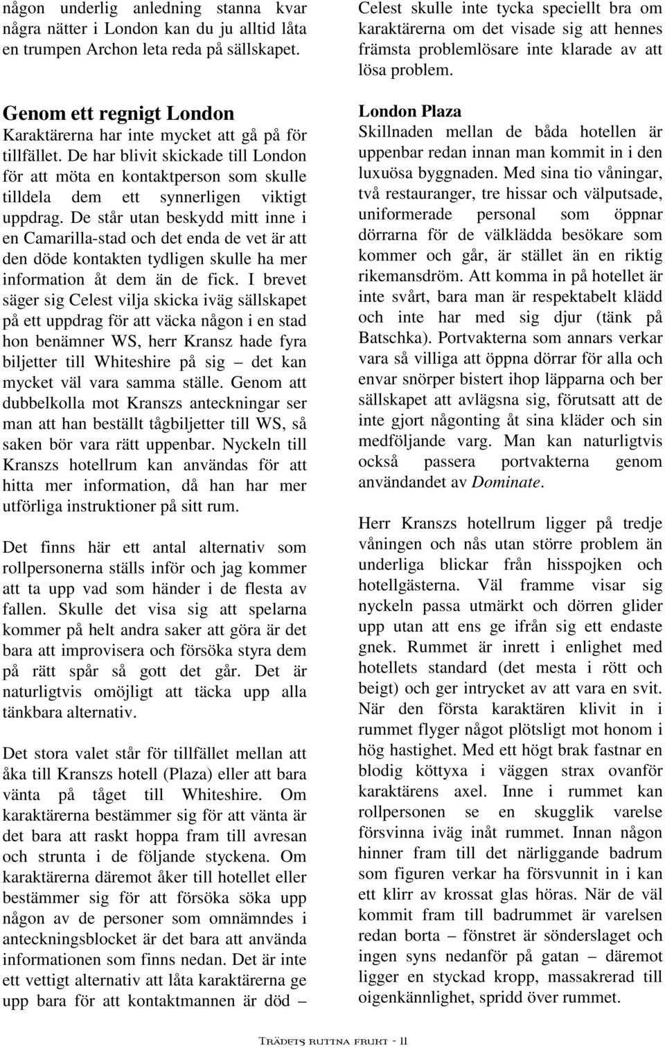 De har blivit skickade till London för att möta en kontaktperson som skulle tilldela dem ett synnerligen viktigt uppdrag.