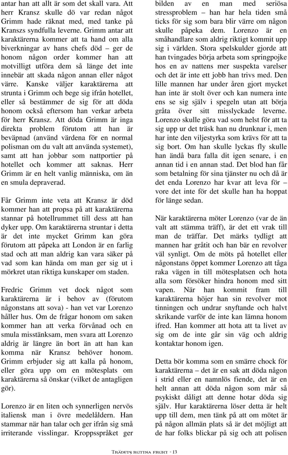 eller något värre. Kanske väljer karaktärerna att strunta i Grimm och bege sig ifrån hotellet, eller så bestämmer de sig för att döda honom också eftersom han verkar arbeta för herr Kransz.