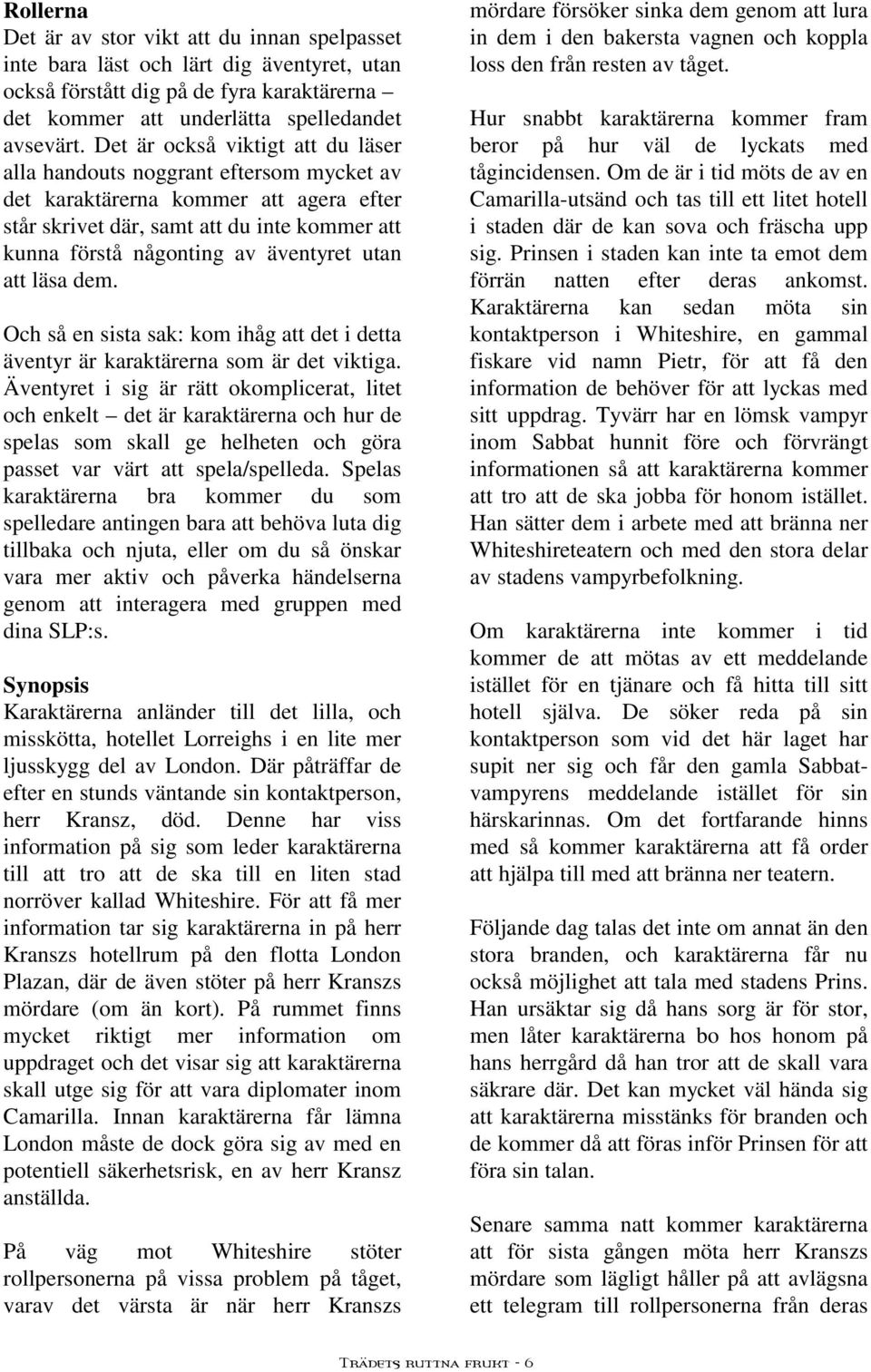 utan att läsa dem. Och så en sista sak: kom ihåg att det i detta äventyr är karaktärerna som är det viktiga.