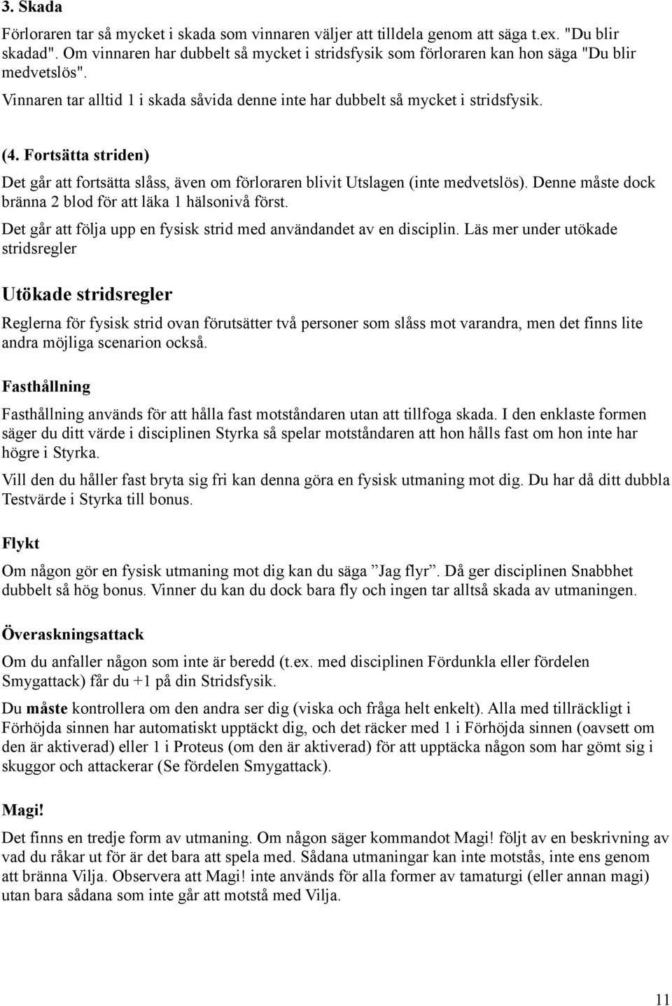 Fortsätta striden) Det går att fortsätta slåss, även om förloraren blivit Utslagen (inte medvetslös). Denne måste dock bränna 2 blod för att läka 1 hälsonivå först.