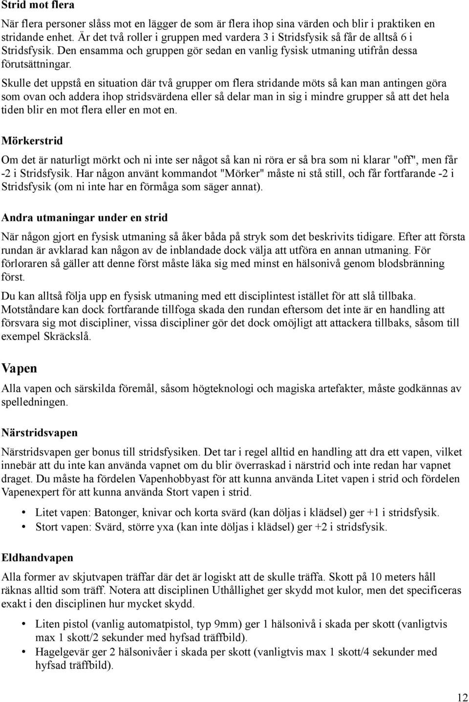 Skulle det uppstå en situation där två grupper om flera stridande möts så kan man antingen göra som ovan och addera ihop stridsvärdena eller så delar man in sig i mindre grupper så att det hela tiden