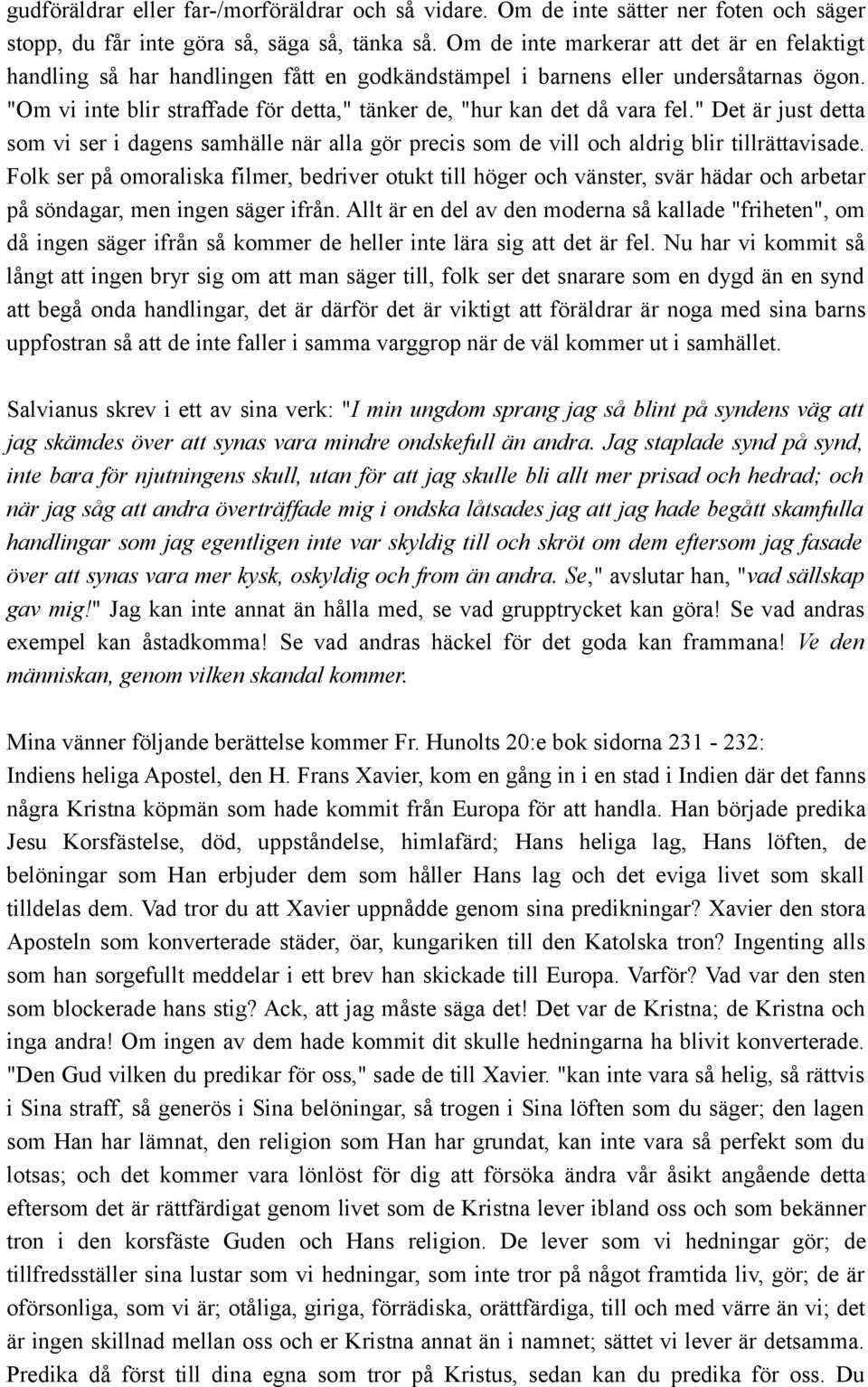 "Om vi inte blir straffade för detta," tänker de, "hur kan det då vara fel." Det är just detta som vi ser i dagens samhälle när alla gör precis som de vill och aldrig blir tillrättavisade.