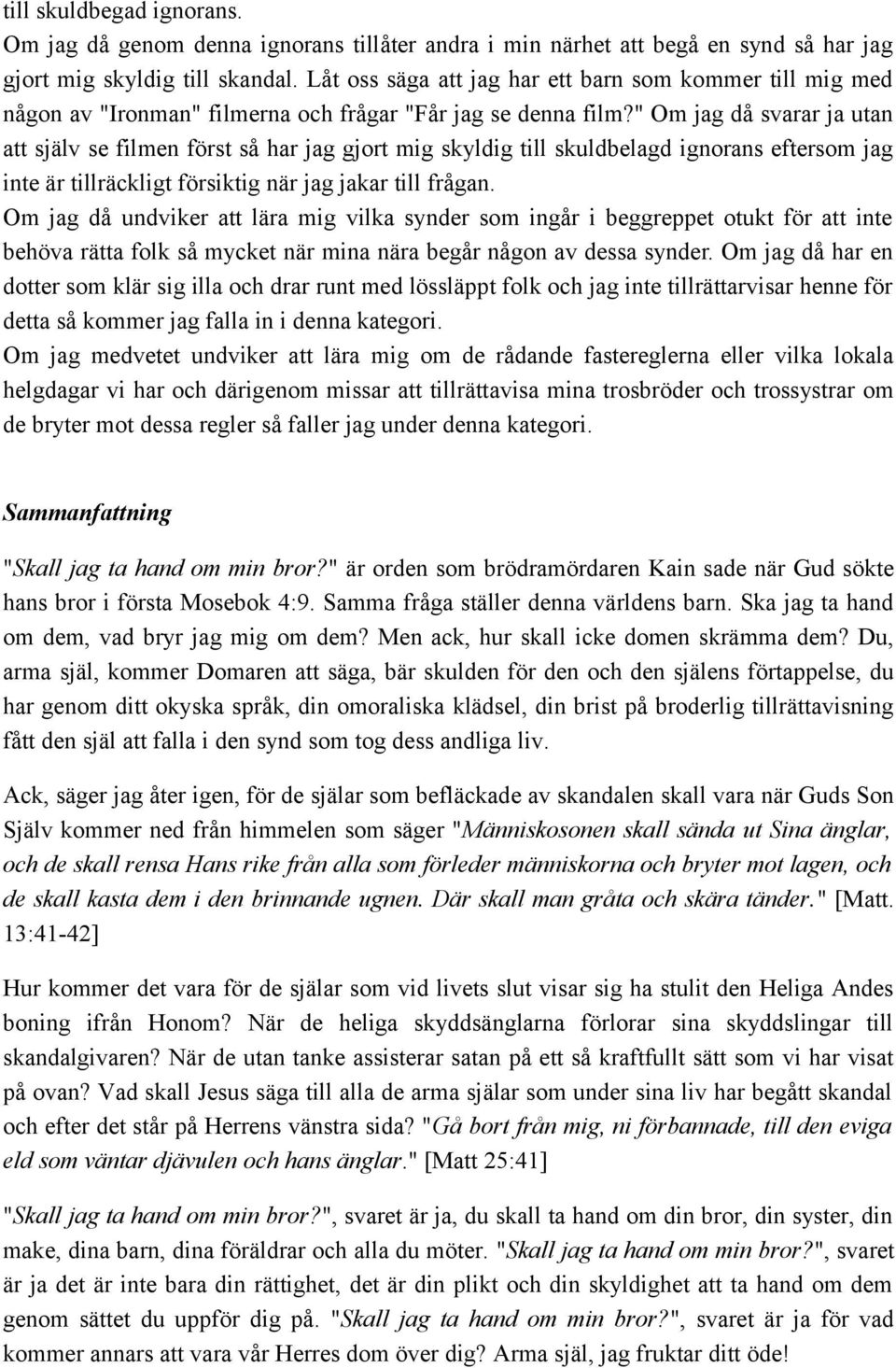 " Om jag då svarar ja utan att själv se filmen först så har jag gjort mig skyldig till skuldbelagd ignorans eftersom jag inte är tillräckligt försiktig när jag jakar till frågan.