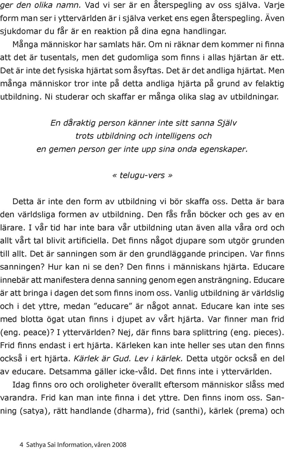 Om ni räknar dem kommer ni finna att det är tusentals, men det gudomliga som finns i allas hjärtan är ett. Det är inte det fysiska hjärtat som åsyftas. Det är det andliga hjärtat.