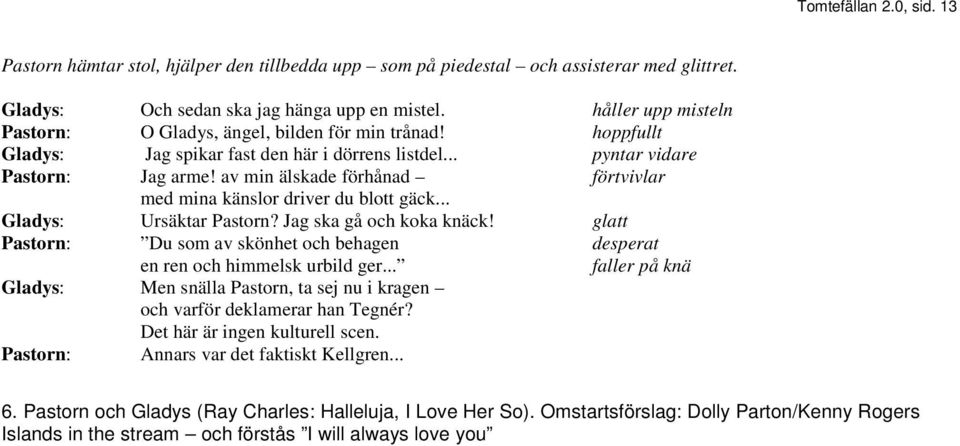 av min älskade förhånad förtvivlar med mina känslor driver du blott gäck... Gladys: Ursäktar Pastorn? Jag ska gå och koka knäck!