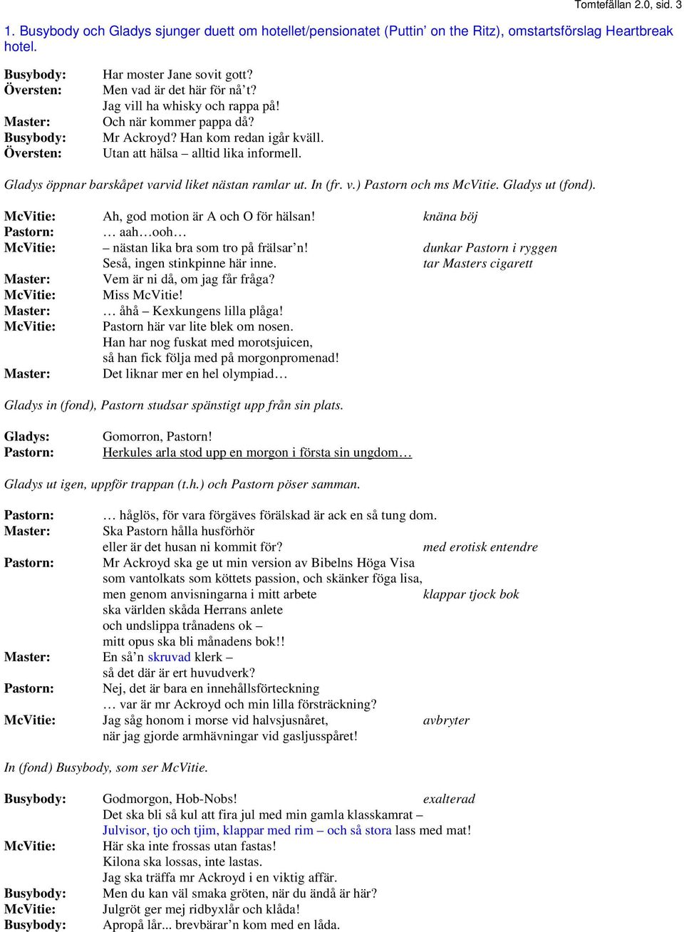 Utan att hälsa alltid lika informell. Gladys öppnar barskåpet varvid liket nästan ramlar ut. In (fr. v.) Pastorn och ms McVitie. Gladys ut (fond). McVitie: Ah, god motion är A och O för hälsan!