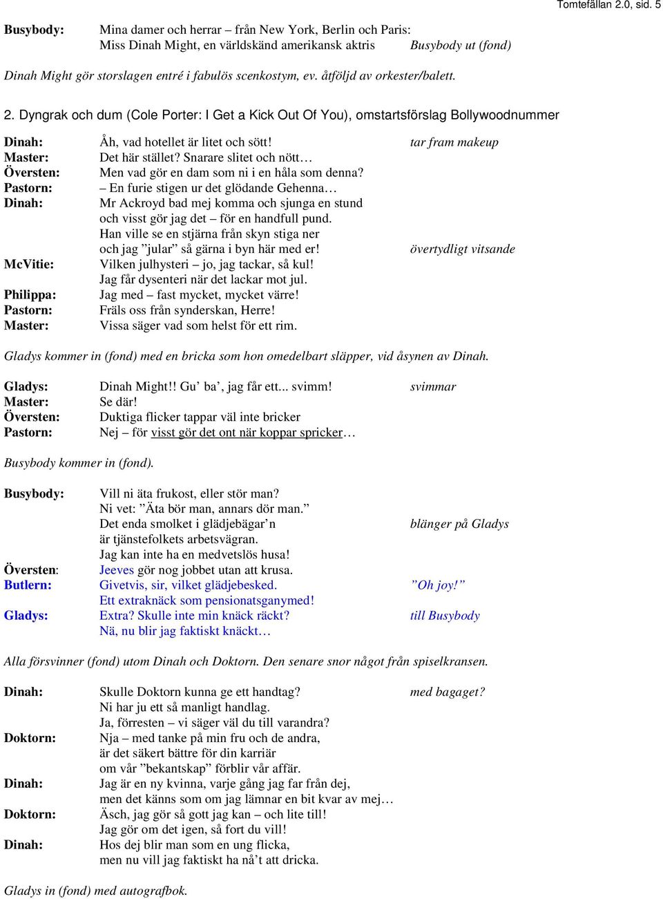 åtföljd av orkester/balett. 2. Dyngrak och dum (Cole Porter: I Get a Kick Out Of You), omstartsförslag Bollywoodnummer Dinah: Åh, vad hotellet är litet och sött! tar fram makeup Det här stället?