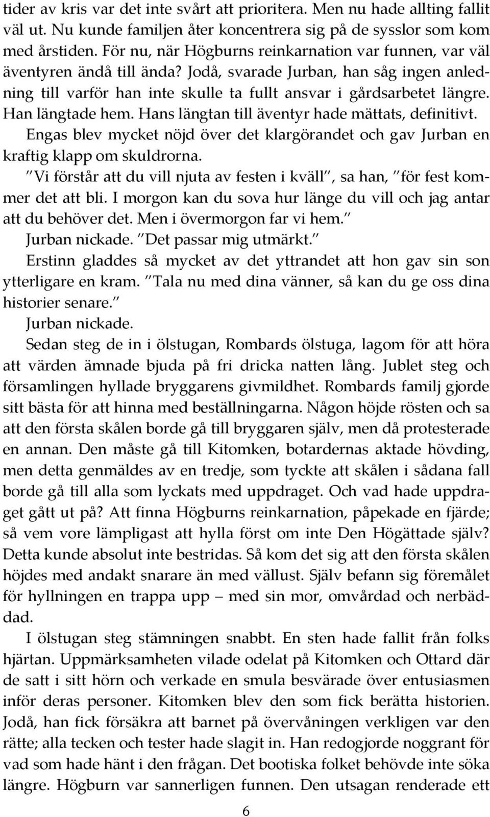 Han längtade hem. Hans längtan till äventyr hade mättats, definitivt. Engas blev mycket nöjd över det klargörandet och gav Jurban en kraftig klapp om skuldrorna.