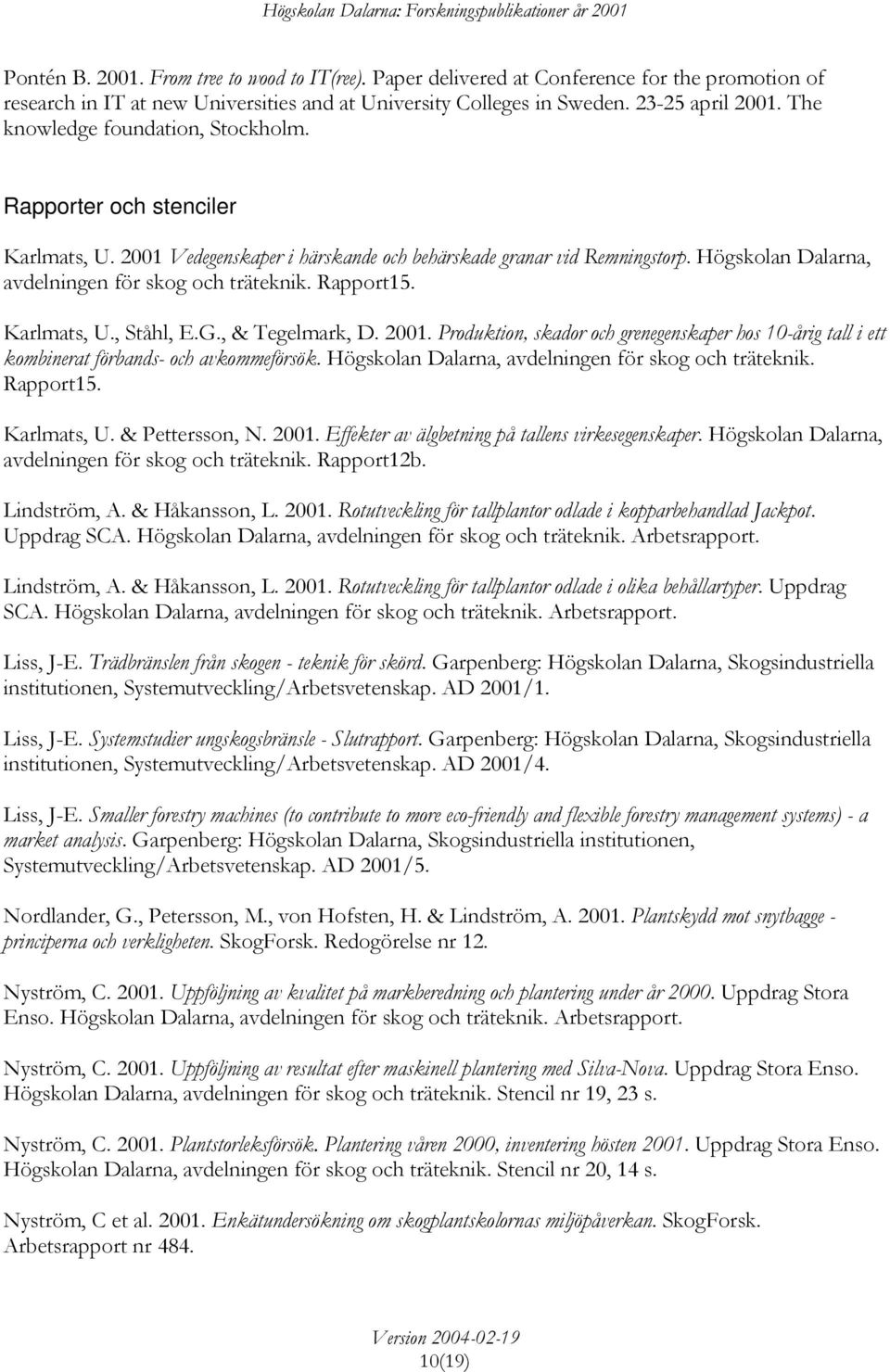 Rapport15. Karlmats, U., Ståhl, E.G., & Tegelmark, D. 2001. Produktion, skador och grenegenskaper hos 10-årig tall i ett kombinerat förbands- och avkommeförsök.