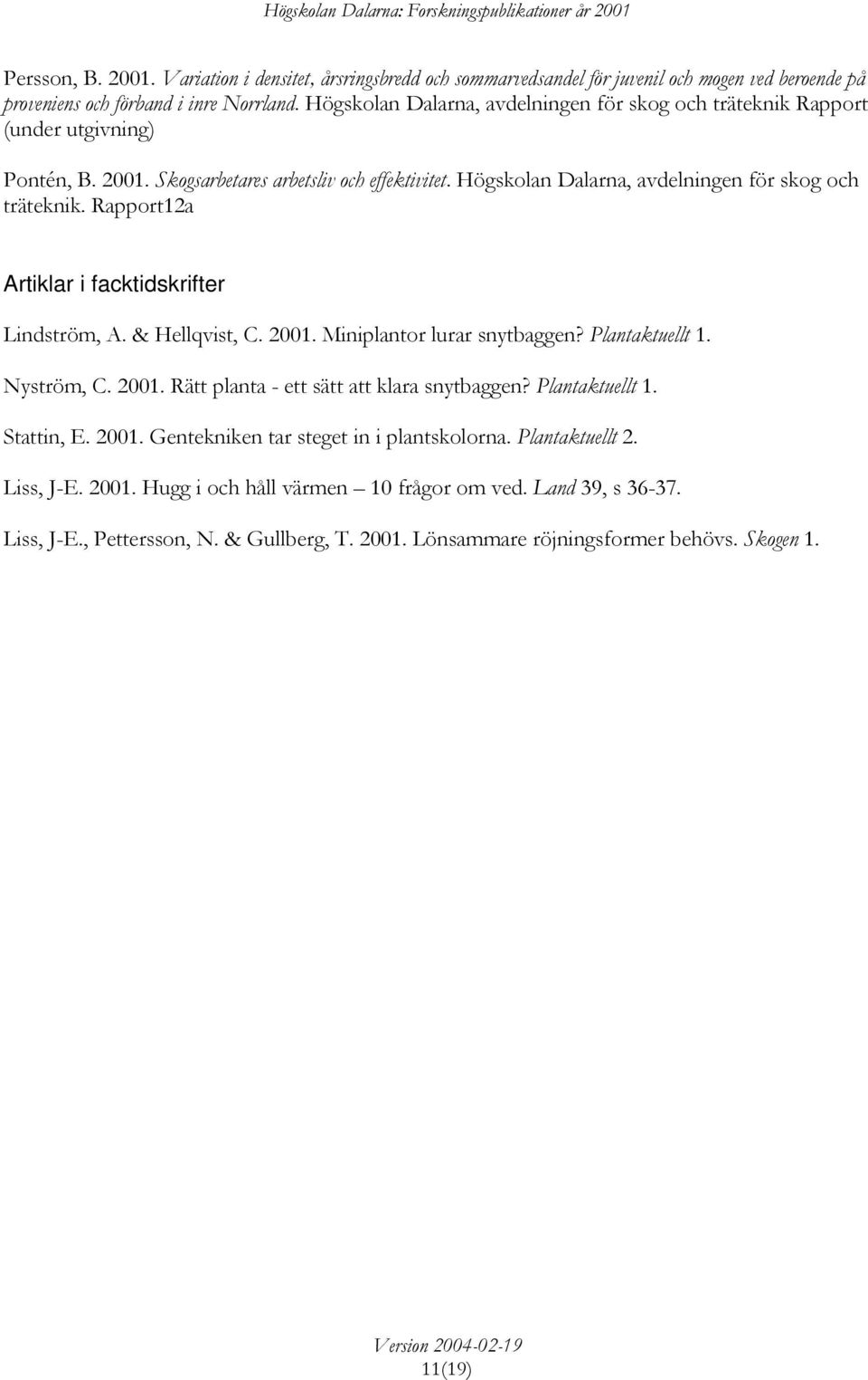 Rapport12a Artiklar i facktidskrifter Lindström, A. & Hellqvist, C. 2001. Miniplantor lurar snytbaggen? Plantaktuellt 1. Nyström, C. 2001. Rätt planta - ett sätt att klara snytbaggen? Plantaktuellt 1. Stattin, E.