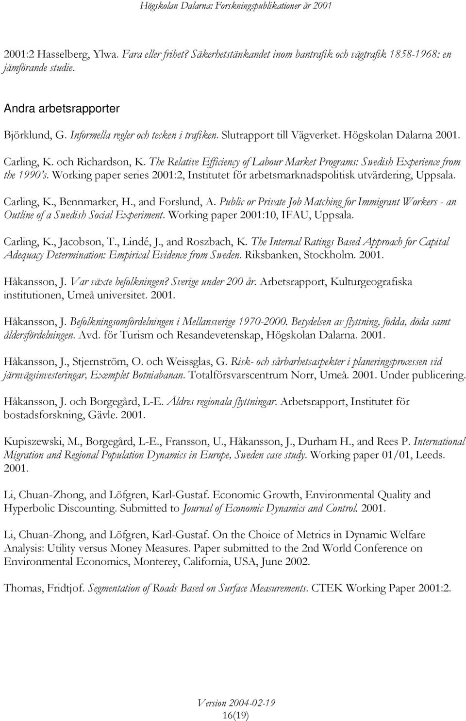 The Relative Efficiency of Labour Market Programs: Swedish Experience from the 1990 s. Working paper series 2001:2, Institutet för arbetsmarknadspolitisk utvärdering, Uppsala. Carling, K.