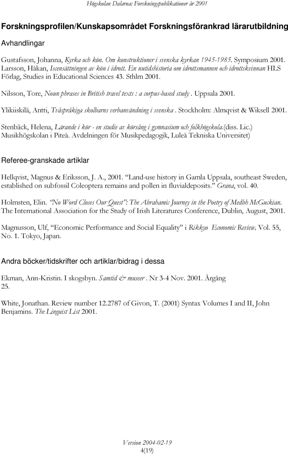 Nilsson, Tore, Noun phrases in British travel texts : a corpus-based study. Uppsala 2001. Ylikiiskilä, Antti, Tvåspråkiga skolbarns verbanvändning i svenska. Stockholm: Almqvist & Wiksell 2001.