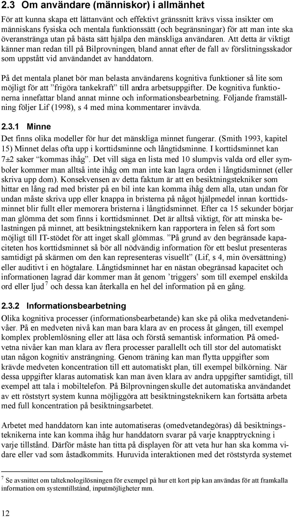 Att detta är viktigt känner man redan till på Bilprovningen, bland annat efter de fall av förslitningsskador som uppstått vid användandet av handdatorn.