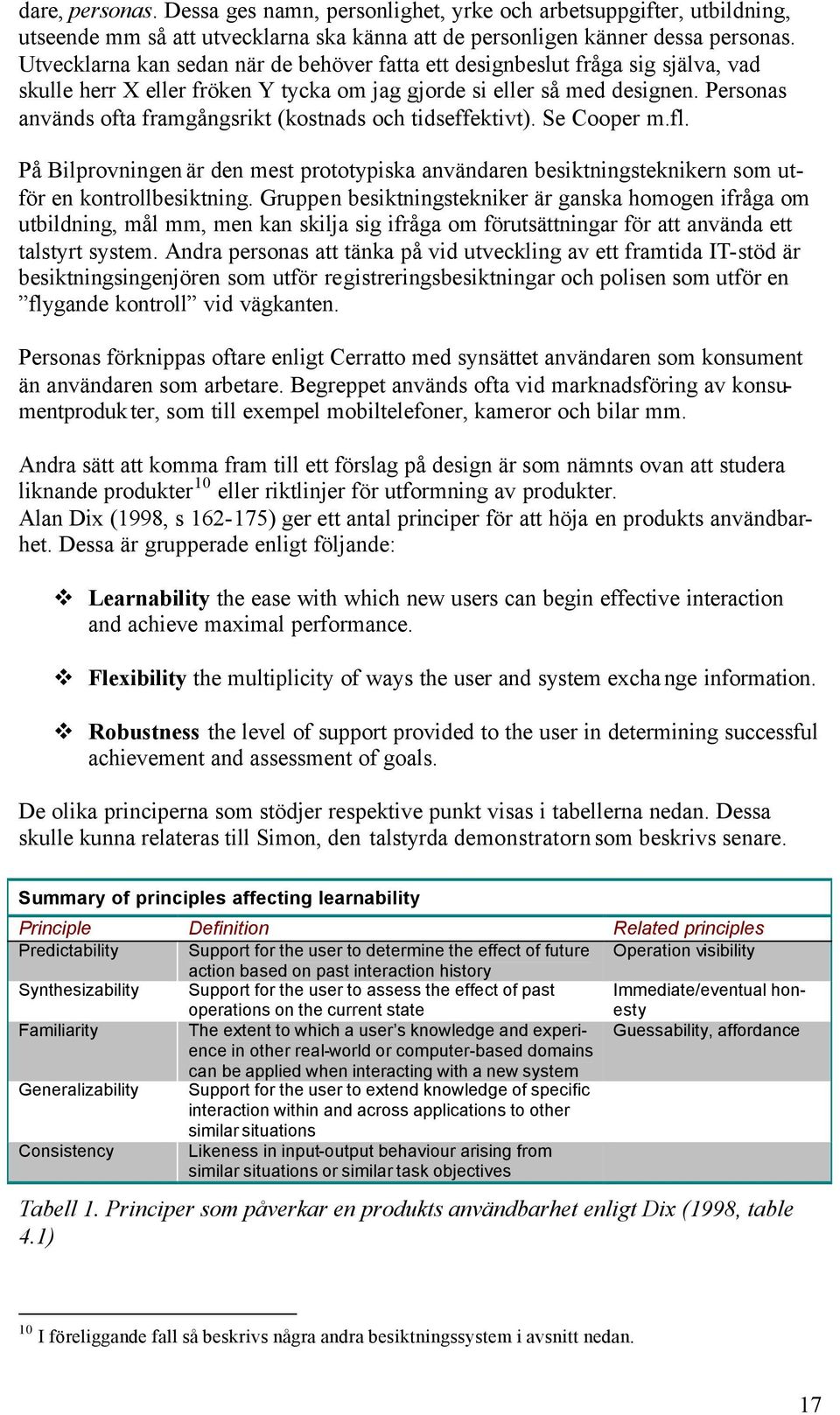 Personas används ofta framgångsrikt (kostnads och tidseffektivt). Se Cooper m.fl. På Bilprovningen är den mest prototypiska användaren besiktningsteknikern som utför en kontrollbesiktning.