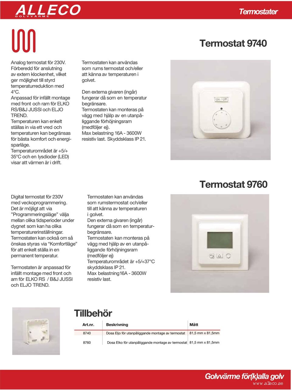 Temperaturen kan enkelt ställas in via ett vred och temperaturen kan begränsas för bästa komfort och energisparläge. Temperaturområdet är +5/+ 35 C och en lysdioder (LED) visar att värmen är i drift.